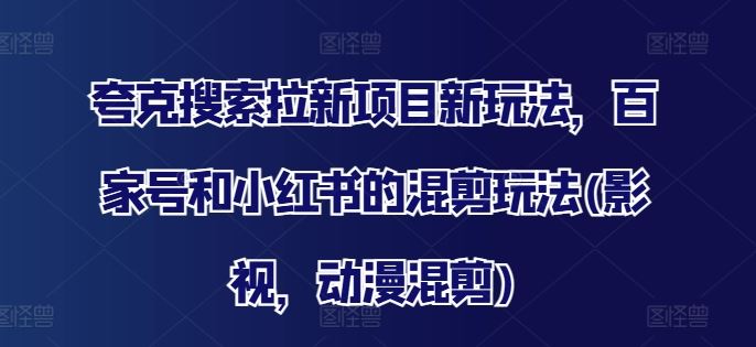 夸克搜索拉新项目新玩法，百家号和小红书的混剪玩法(影视，动漫混剪)-网站游戏源码-黑科技工具分享-www.0592tk.cn-厦门腾空互联