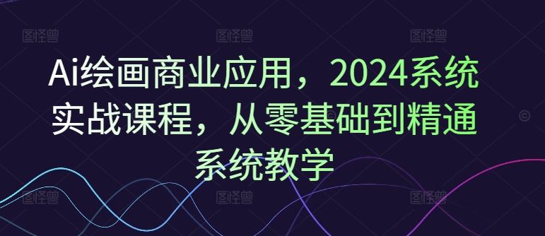 Ai绘画商业应用，2024系统实战课程，从零基础到精通系统教学-网站游戏源码-黑科技工具分享-www.0592tk.cn-厦门腾空互联