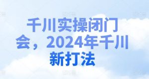 千川实操闭门会,2024年千川新打法-网站游戏源码-黑科技工具分享-www.0592tk.cn-厦门腾空互联