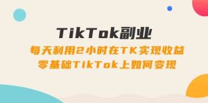 TikTok副业课：每天利用2小时在TK实现收益，零基础TikTok上如何变现（34节）-网站游戏源码-黑科技工具分享-www.0592tk.cn-厦门腾空互联
