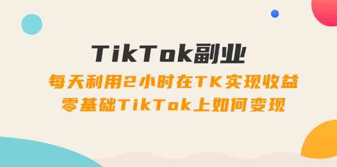 TikTok副业课：每天利用2小时在TK实现收益，零基础TikTok上如何变现（34节）-网站游戏源码-黑科技工具分享-www.0592tk.cn-厦门腾空互联
