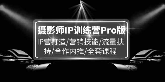 （11899期）摄影师IP训练营Pro版，IP营打造/营销技能/流量扶持/合作内推/全套课程-网站游戏源码-黑科技工具分享-www.0592tk.cn-厦门腾空互联