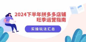 2024下半年拼多多店铺旺季运营指南:实操玩法汇总(8节课)-网站游戏源码-黑科技工具分享-www.0592tk.cn-厦门腾空互联