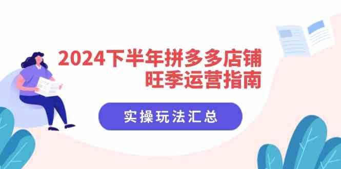 2024下半年拼多多店铺旺季运营指南:实操玩法汇总(8节课)-网站游戏源码-黑科技工具分享-www.0592tk.cn-厦门腾空互联