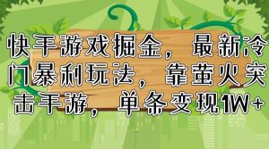 (11851期)快手游戏掘金,最新冷门暴利玩法,靠萤火突击手游,单条变现1W+-网站游戏源码-黑科技工具分享-www.0592tk.cn-厦门腾空互联