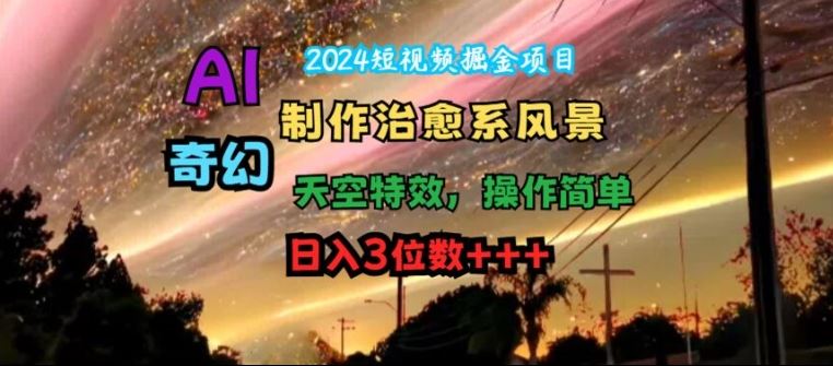2024短视频掘金项目，AI制作治愈系风景，奇幻天空特效，操作简单，日入3位数【揭秘】-网站游戏源码-黑科技工具分享-www.0592tk.cn-厦门腾空互联