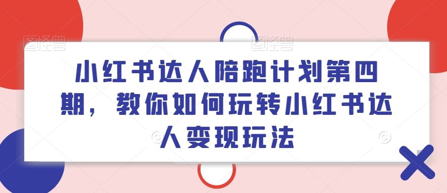 小红书达人陪跑计划第四期，教你如何玩转小红书达人变现玩法-网站游戏源码-黑科技工具分享-www.0592tk.cn-厦门腾空互联