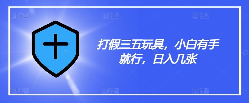 打假三五玩具，小白有手就行，日入几张【仅揭秘】-网站游戏源码-黑科技工具分享-www.0592tk.cn-厦门腾空互联