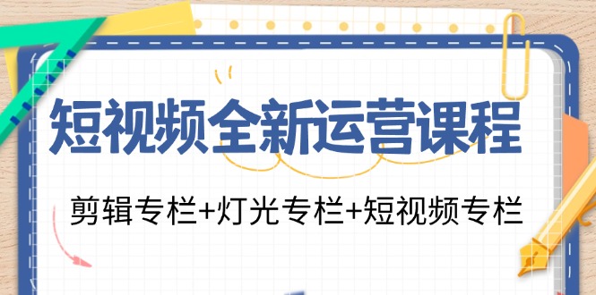 短视频全新运营课程：剪辑专栏+灯光专栏+短视频专栏（23节课）-网站游戏源码-黑科技工具分享-www.0592tk.cn-厦门腾空互联