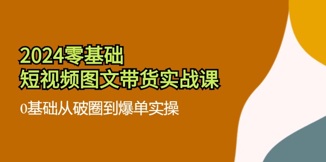 2024零基础短视频图文带货实战课：0基础从破圈到爆单实操（36节）-网站游戏源码-黑科技工具分享-www.0592tk.cn-厦门腾空互联