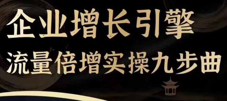 企业增长引擎流量倍增实操九步曲，一套课程帮你找到快速、简单、有效、可复制的获客+变现方式，-网站游戏源码-黑科技工具分享-www.0592tk.cn-厦门腾空互联