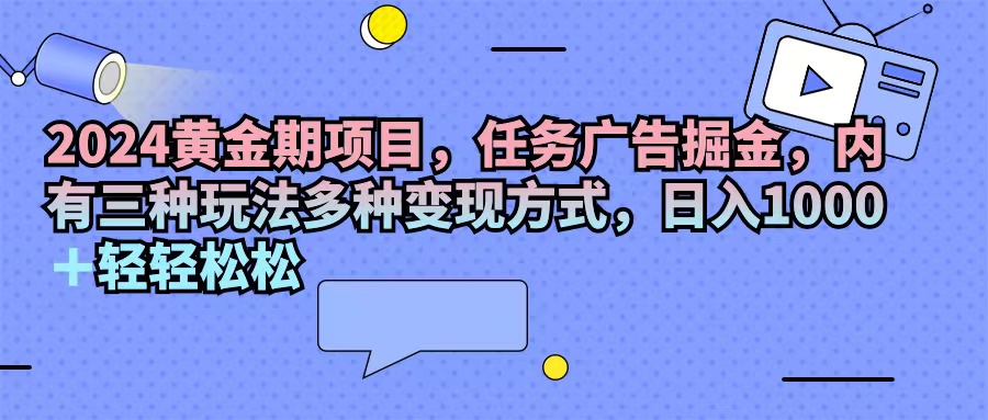 （11871期）2024黄金期项目，任务广告掘金，内有三种玩法多种变现方式，日入1000+…-网站游戏源码-黑科技工具分享-www.0592tk.cn-厦门腾空互联