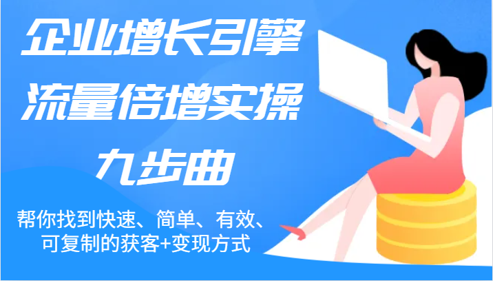 企业增长引擎流量倍增实操九步曲，帮你找到快速、简单、有效、可复制的获客+变现方式-网站游戏源码-黑科技工具分享-www.0592tk.cn-厦门腾空互联