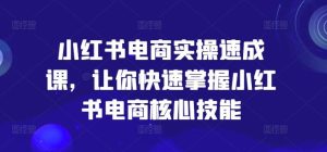 小红书电商实操速成课,让你快速掌握小红书电商核心技能-网站游戏源码-黑科技工具分享-www.0592tk.cn-厦门腾空互联