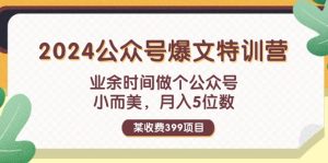 (11893期)某收费399元-2024公众号爆文特训营:业余时间做个公众号 小而美 月入5位数-网站游戏源码-黑科技工具分享-www.0592tk.cn-厦门腾空互联