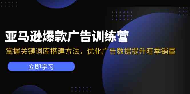 亚马逊爆款广告训练营：掌握关键词库搭建方法，优化广告数据提升旺季销量-网站游戏源码-黑科技工具分享-www.0592tk.cn-厦门腾空互联
