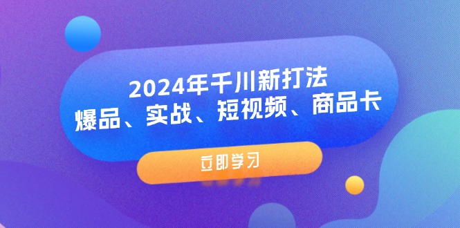 （11875期）2024年千川新打法：爆品、实战、短视频、商品卡（8节课）-网站游戏源码-黑科技工具分享-www.0592tk.cn-厦门腾空互联