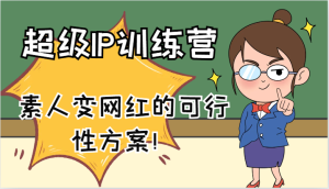 超级IP训练营-IP大课,素人变网红的可行性方案!(61节)-网站游戏源码-黑科技工具分享-www.0592tk.cn-厦门腾空互联