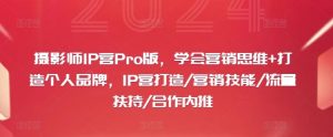 摄影师IP营Pro版,学会营销思维+打造个人品牌,IP营打造/营销技能/流量扶持/合作内推-网站游戏源码-黑科技工具分享-www.0592tk.cn-厦门腾空互联