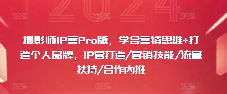 摄影师IP营Pro版,学会营销思维+打造个人品牌,IP营打造/营销技能/流量扶持/合作内推-网站游戏源码-黑科技工具分享-www.0592tk.cn-厦门腾空互联