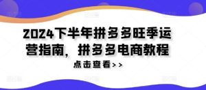 2024下半年拼多多旺季运营指南,拼多多电商教程-网站游戏源码-黑科技工具分享-www.0592tk.cn-厦门腾空互联