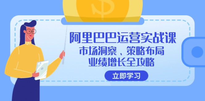 (12385期)阿里巴巴运营实战课:市场洞察、策略布局、业绩增长全攻略-网站游戏源码-黑科技工具分享-www.0592tk.cn-厦门腾空互联