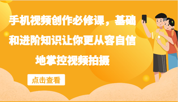 手机视频创作必修课，基础和进阶知识让你更从容自信地掌控视频拍摄-网站游戏源码-黑科技工具分享-www.0592tk.cn-厦门腾空互联