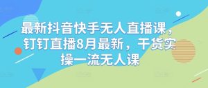 最新抖音快手无人直播课,钉钉直播8月最新,干货实操一流无人课-网站游戏源码-黑科技工具分享-www.0592tk.cn-厦门腾空互联