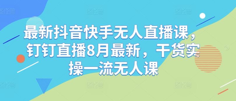 最新抖音快手无人直播课，钉钉直播8月最新，干货实操一流无人课-网站游戏源码-黑科技工具分享-www.0592tk.cn-厦门腾空互联
