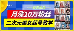 云天二次元美女起号教学，月涨10万粉丝，不判搬运-网站游戏源码-黑科技工具分享-www.0592tk.cn-厦门腾空互联