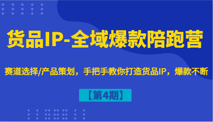 货品IP-全域爆款陪跑营【第4期】赛道选择/产品策划，手把手教你打造货品IP，爆款不断-网站游戏源码-黑科技工具分享-www.0592tk.cn-厦门腾空互联