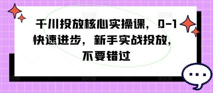 千川投放核心实操课，0-1快速进步，新手实战投放，不要错过-网站游戏源码-黑科技工具分享-www.0592tk.cn-厦门腾空互联