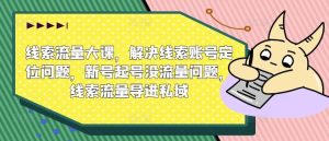 线索流量大课,解决线索账号定位问题,新号起号没流量问题,线索流量导进私域-网站游戏源码-黑科技工具分享-www.0592tk.cn-厦门腾空互联