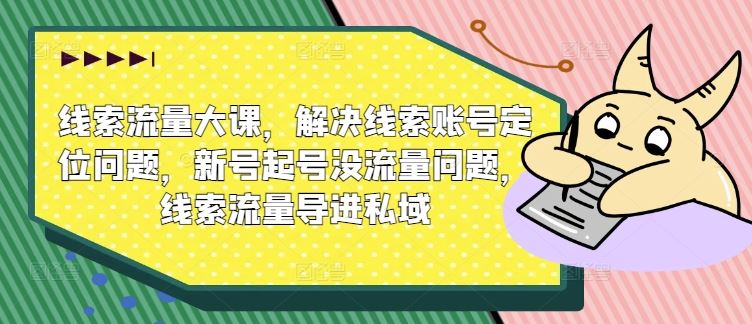 线索流量大课，解决线索账号定位问题，新号起号没流量问题，线索流量导进私域-网站游戏源码-黑科技工具分享-www.0592tk.cn-厦门腾空互联