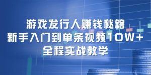 游戏发行人赚钱秘籍:新手入门到单条视频10W+,全程实战教学-网站游戏源码-黑科技工具分享-www.0592tk.cn-厦门腾空互联