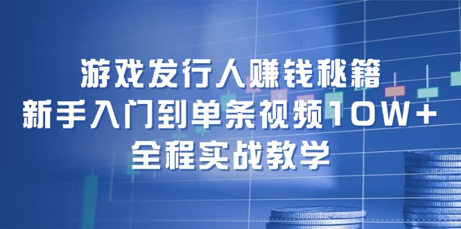 游戏发行人赚钱秘籍：新手入门到单条视频10W+，全程实战教学-网站游戏源码-黑科技工具分享-www.0592tk.cn-厦门腾空互联
