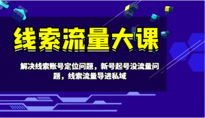 线索流量大课-解决线索账号定位问题,新号起号没流量问题,线索流量导进私域-网站游戏源码-黑科技工具分享-www.0592tk.cn-厦门腾空互联