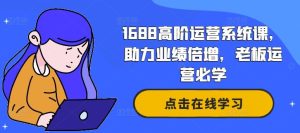 1688高阶运营系统课,助力业绩倍增,老板运营必学-网站游戏源码-黑科技工具分享-www.0592tk.cn-厦门腾空互联