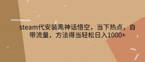 steam代安装黑神话悟空，当下热点，自带流量，方法得当轻松日入1000+-网站游戏源码-黑科技工具分享-www.0592tk.cn-厦门腾空互联