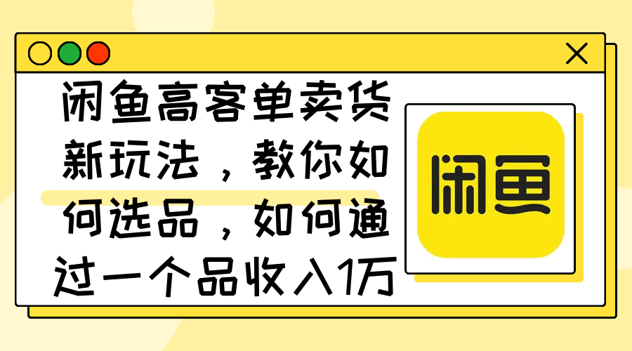 （12387期）闲鱼高客单卖货新玩法，教你如何选品，如何通过一个品收入1万+-网站游戏源码-黑科技工具分享-www.0592tk.cn-厦门腾空互联