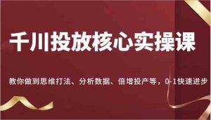 千川投放核心实操课，教你做到思维打法、分析数据、倍增投产等，0-1快速进步-网站游戏源码-黑科技工具分享-www.0592tk.cn-厦门腾空互联