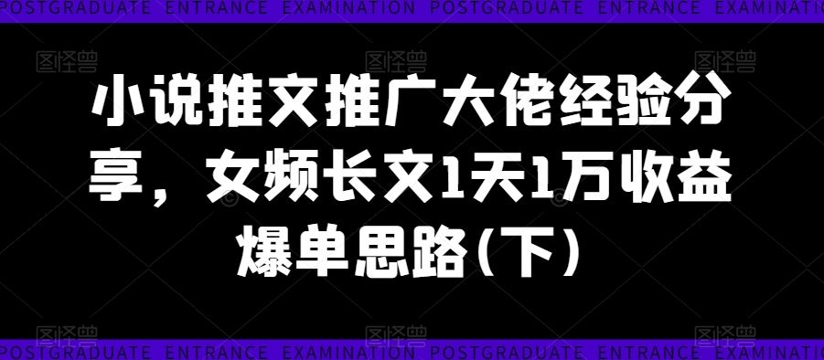 小说推文推广大佬经验分享，女频长文1天1万收益爆单思路(下)-网站游戏源码-黑科技工具分享-www.0592tk.cn-厦门腾空互联
