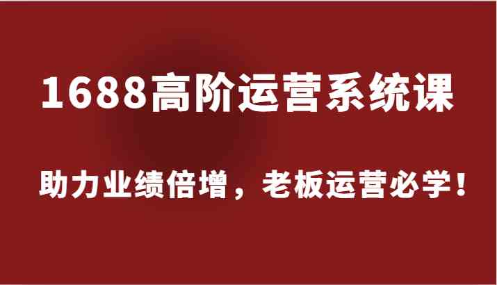1688高阶运营系统课，助力业绩倍增，老板运营必学！-网站游戏源码-黑科技工具分享-www.0592tk.cn-厦门腾空互联