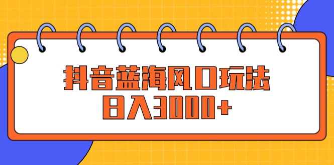 （12518期）抖音蓝海风口玩法，日入3000+-网站游戏源码-黑科技工具分享-www.0592tk.cn-厦门腾空互联