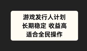 游戏发行人计划，长期稳定，适合全民操作【揭秘】-网站游戏源码-黑科技工具分享-www.0592tk.cn-厦门腾空互联