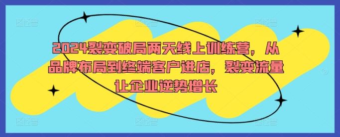 2024裂变破局两天线上训练营，从品牌布局到终端客户进店，裂变流量让企业逆势增长-网站游戏源码-黑科技工具分享-www.0592tk.cn-厦门腾空互联