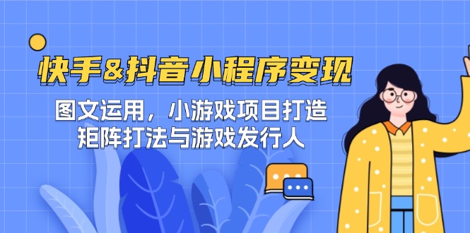 （12724期）快手&抖音-小程序变现 图文运用/小游戏项目打造/矩阵打法与游戏发行人-网站游戏源码-黑科技工具分享-www.0592tk.cn-厦门腾空互联