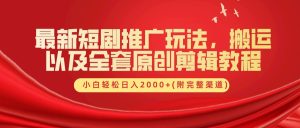 最新短剧推广玩法，搬运以及全套原创剪辑教程(附完整渠道)，小白轻松日入2000+-网站游戏源码-黑科技工具分享-www.0592tk.cn-厦门腾空互联