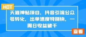 天涯神贴项目，抖音引流公众号转化，出单速度特别快，一周日收益破千-网站游戏源码-黑科技工具分享-www.0592tk.cn-厦门腾空互联