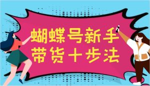 蝴蝶号新手带货十步法,建立自己的玩法体系,跟随平台变化不断更迭-网站游戏源码-黑科技工具分享-www.0592tk.cn-厦门腾空互联